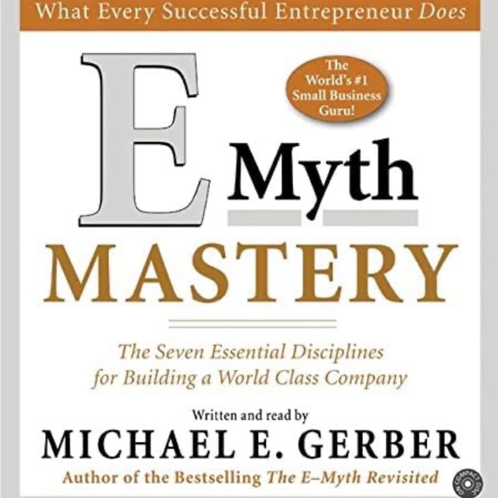 E Myth Mastery - The 7 essential discipline for building a world class company